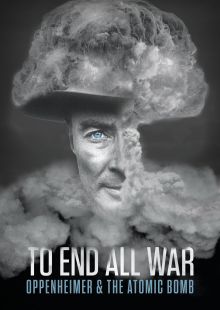 To End All War: Oppenheimer and the Atomic Bomb